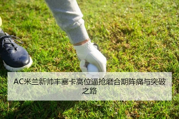 AC米兰新帅丰塞卡高位逼抢磨合期阵痛与突破之路
